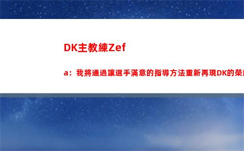 DK主教練Zefa：我將通過讓選手滿意的指導方法重新再現DK的榮耀！